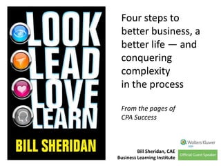 Four steps to
better business, a
better life — and
conquering
complexity
in the process
From the pages of
CPA Success

Bill Sheridan, CAE
Business Learning Institute

 