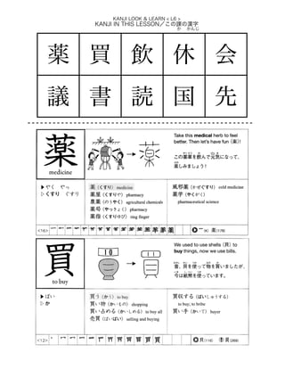 KANJI IN THIS LESSON／この課の漢字
KANJI LOOK & LEARN < L6 >
薬 買 飲 休 会
議 書 読 国 先
   か  かんじ
 