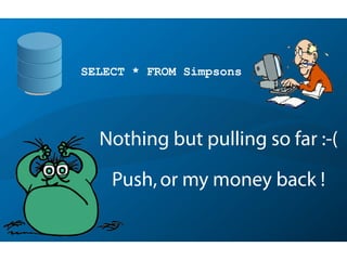 Nothing but pulling so far :-(
Push,or my money back !
SELECT * FROM Simpsons
 