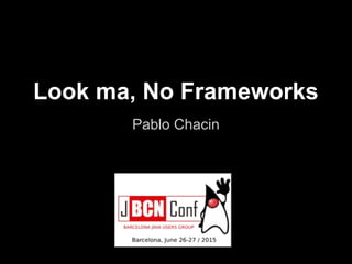 Look ma, No Frameworks
Pablo Chacin
 