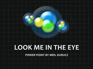 LOOK ME IN THE EYE,[object Object],POWER POINT BY MRS. KURUCZ,[object Object]