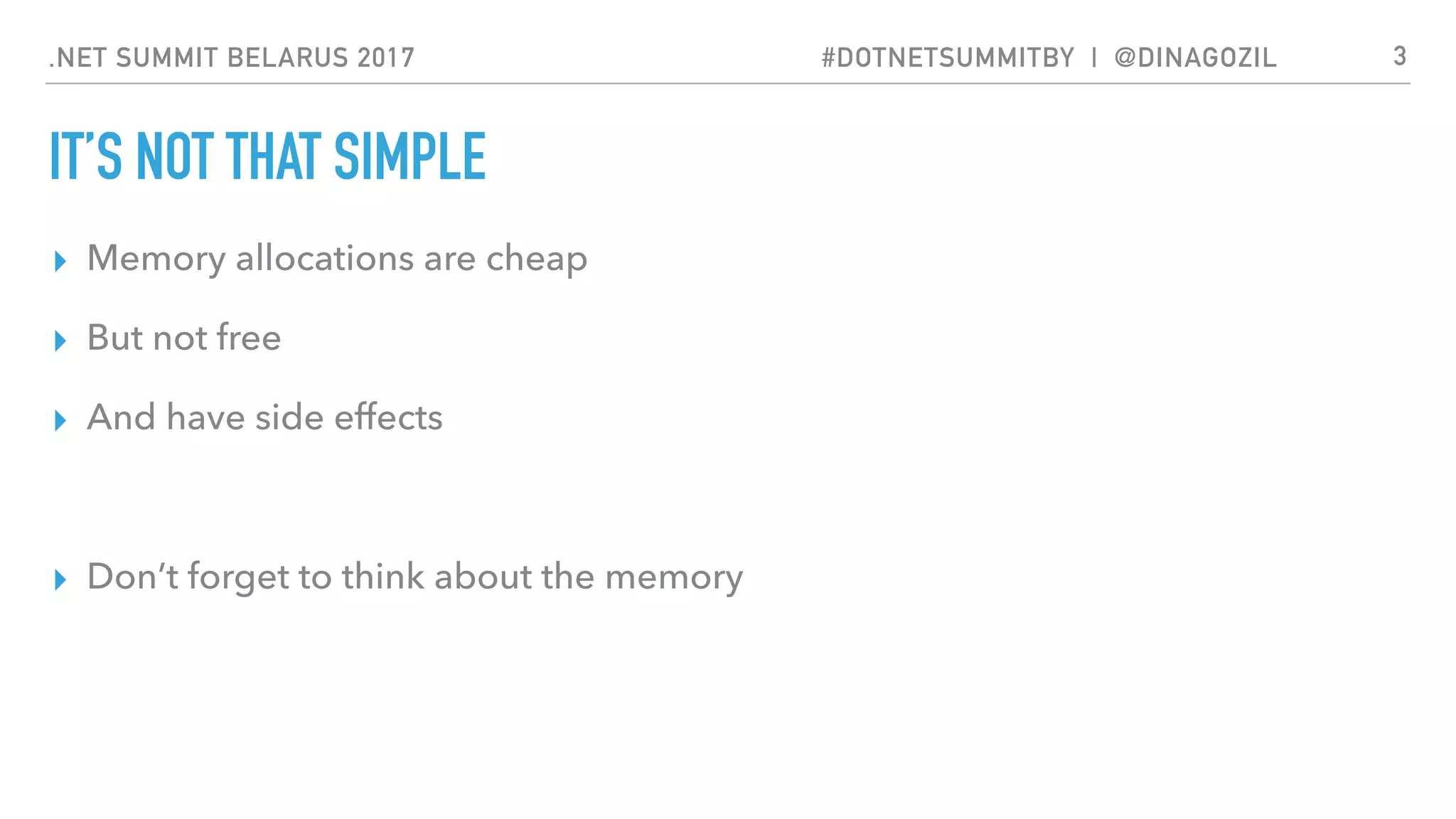 .NET SUMMIT BELARUS 2017 #DOTNETSUMMITBY | @DINAGOZIL
IT’S NOT THAT SIMPLE
▸ Memory allocations are cheap
▸ But not free
▸ And have side effects
▸ Don’t forget to think about the memory
3
 