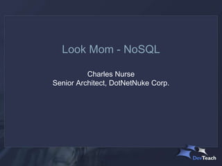 Look Mom - NoSQL

          Charles Nurse
Senior Architect, DotNetNuke Corp.
 