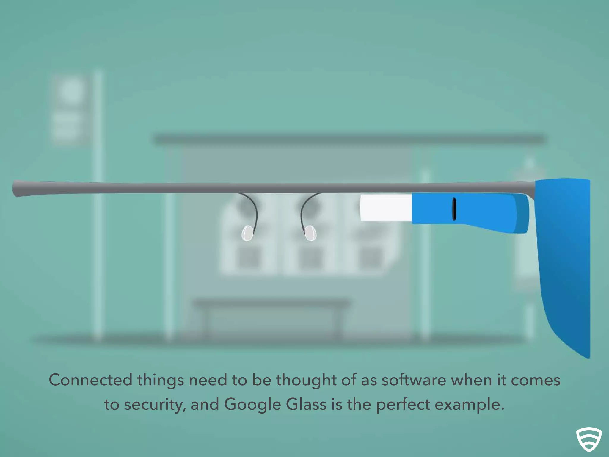 Connected things need to be thought of as software when it comes
to security, and Google Glass is the perfect example.
 