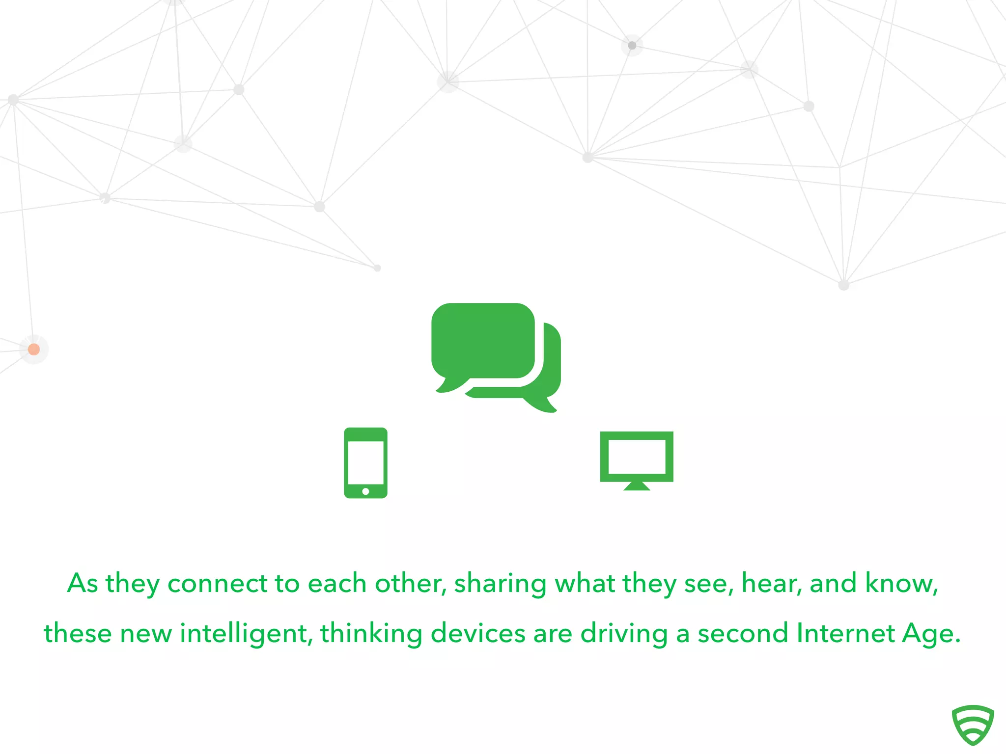 As they connect to each other, sharing what they see, hear, and know,
these new intelligent, thinking devices are driving a second Internet Age.
 
 