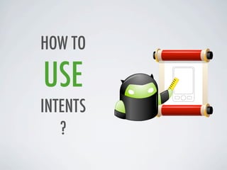 HOW TO

USE
INTENTS
   ?
 
