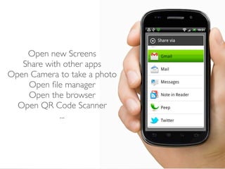 Open new Screens
   Share with other apps
Open Camera to take a photo
    Open ﬁle manager
    Open the browser
  Open QR Code Scanner
             ...
 