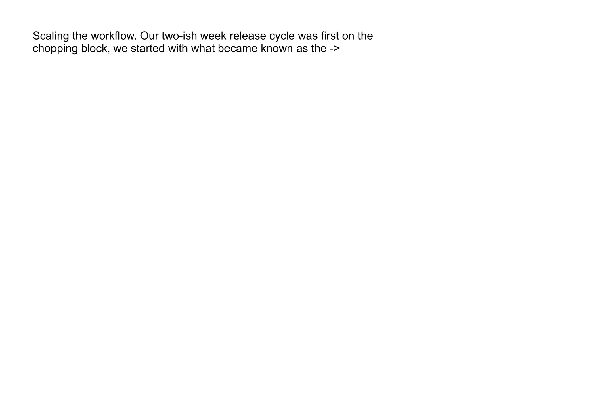 Scaling the workflow. Our two-ish week release cycle was first on the
chopping block, we started with what became known as the ->
 