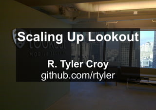 Scaling Up Lookout
R. Tyler Croy
github.com/rtyler
 