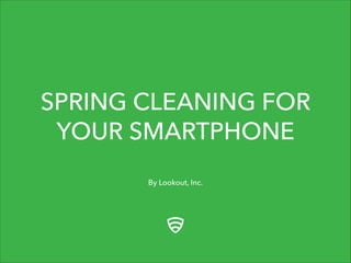 By Lookout, Inc.
SPRING CLEANING FOR
YOUR SMARTPHONE
 