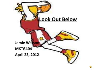 Look Out Below



Jamie Watson
MKTG404
April 23, 2012
 