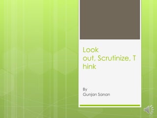 Look
out, Scrutinize, T
hink


By
Gunjan Sanan
 