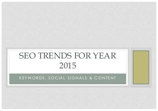 K E Y W O R D S , S O C I A L S I G N A L S & C O N T E N T
SEO TRENDS FOR YEAR
2015
 