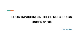 LOOK RAVISHING IN THESE RUBY RINGS
UNDER $1000
By Gem Bleu
 