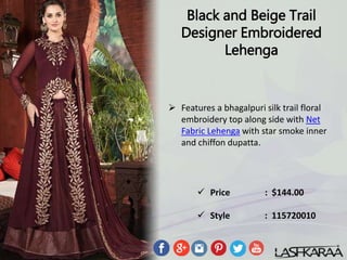Black and Beige Trail
Designer Embroidered
Lehenga
 Features a bhagalpuri silk trail floral
embroidery top along side with Net
Fabric Lehenga with star smoke inner
and chiffon dupatta.
 Price : $144.00
 Style : 115720010
 
