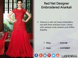 Red Net Designer
Embroidered Anarkali
 Features a soft net heavy embroidery
top with front and back work. Comes
with santoon inner, bottom and chiffon
dupatta.
 Price : $123.00
 Style : 115720007
 
