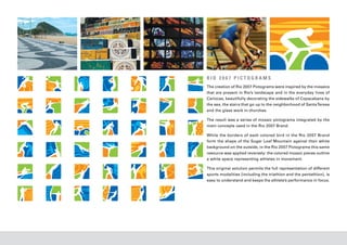 RIO 2007 PICTOGRAMS
The creation of Rio 2007 Pictograms were inspired by the mosaics
that are present in Rio’s landscape and in the everyday lives of
Cariocas, beautifully decorating the sidewalks of Copacabana by
the sea, the stairs that go up to the neighborhood of Santa Teresa
and the glass work in churches.

The result was a series of mosaic pictograms integrated by the
main concepts used in the Rio 2007 Brand.

While the borders of each colored bird in the Rio 2007 Brand
form the shape of the Sugar Loaf Mountain against their white
background on the outside, in the Rio 2007 Pictograms this same
resource was applied reversely: the colored mosaic pieces outline
a white space representing athletes in movement.

This original solution permits the full representation of different
sports modalities [including the triathlon and the pentathlon], is
easy to understand and keeps the athlete’s performance in focus.
 