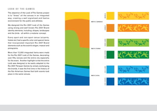 LOOK OF THE GAMES
The objective of the Look of The Games project




                                                                      AMARELO
is to “dress” all the venues in an integrated
way, creating a well signalized and festive
environment for the public and athletes.              MATIZ LARANJA


We designed the Rio 2007 Look of the Games




                                                                      LARANJA
using strong and well known Rio 2007 Brand
identity elements, including: shapes, landscapes
and the birds - all within a modular concept.

Every sport and non-sport venue (airports,




                                                                      VERDE CLARO
hotels etc) had a specific color and special items
that incorporated important Rio 2007 Brand
elements such as the event’s slogan, mascot and
pictograms.                                           MATIZ VERDE




                                                                      VERDE ESCURO
More than 12,000 integrated items were made
for the Rio 2007 Look of the Games, decorating
over fifty venues and the entire city especially
for the event. Another highlight is that the entire
Look was designed to be easily adapted to the
Rio 2007 Parapan Games by simply exchanging




                                                                      AZUL CLARO
the brands. It was the first time in the history of
the Pan American Games that both events took
place in the same venues.
                                                      MATIZ AZUL




                                                                      AZUL ESCURO
 