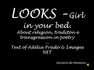 LOOKS – Girl in yourbed.Aboutreligion, traditon e transgression in poetry...Textof Adélia Prado & Images NETJaciara de Memena 