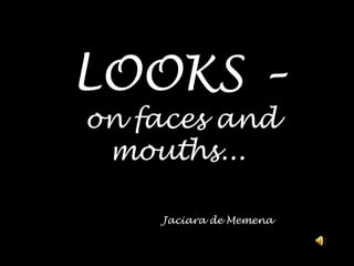 LOOKS –on faces andmouths...Jaciara de Memena 
