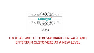 LOOKSAR	WILL	HELP	RESTAURANTS	ENGAGE	AND	
ENTERTAIN	CUSTOMERS	AT	A	NEW	LEVEL
 