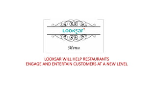 LOOKSAR	WILL	HELP	RESTAURANTS	
ENGAGE	AND	ENTERTAIN	CUSTOMERS	AT	A	NEW	LEVEL
 