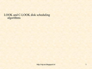 LOOK and C-LOOK disk scheduling
  algorithms




                      http://raj-os.blogspot.in/   1
 