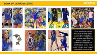 LOOK DA CLAUDIA LEITTE
Outro tema que merece
destaque foi a roupa da
cantora Cláudia Leite na
abertura da copa. Elogios,
piadas e lojas que
comercializam produtos
similares ao usado pela
cantora foram os principais
motivos de publicações.
 