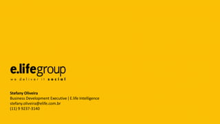 Stefany Oliveira
Business Development Executive ǀ E.life Intelligence
stefany.oliveira@elife.com.br
(11) 9 9237-3140
 