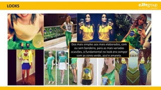 LOOKS
Dos mais simples aos mais elaborados, com
ou sem bandeira, para as mais variadas
ocasiões, o fundamental no look era compor
com as cores verde, azul e amarela.
 