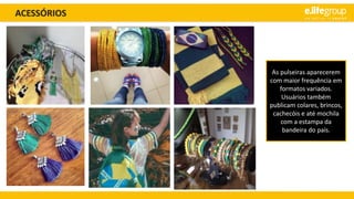 ACESSÓRIOS
As pulseiras aparecerem
com maior frequência em
formatos variados.
Usuários também
publicam colares, brincos,
cachecóis e até mochila
com a estampa da
bandeira do país.
 