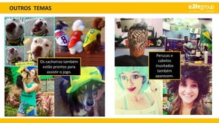 OUTROS TEMAS
Os cachorros também
estão prontos para
assistir o jogo.
Perucas e
cabelos
inusitados
também
aparecem.
 