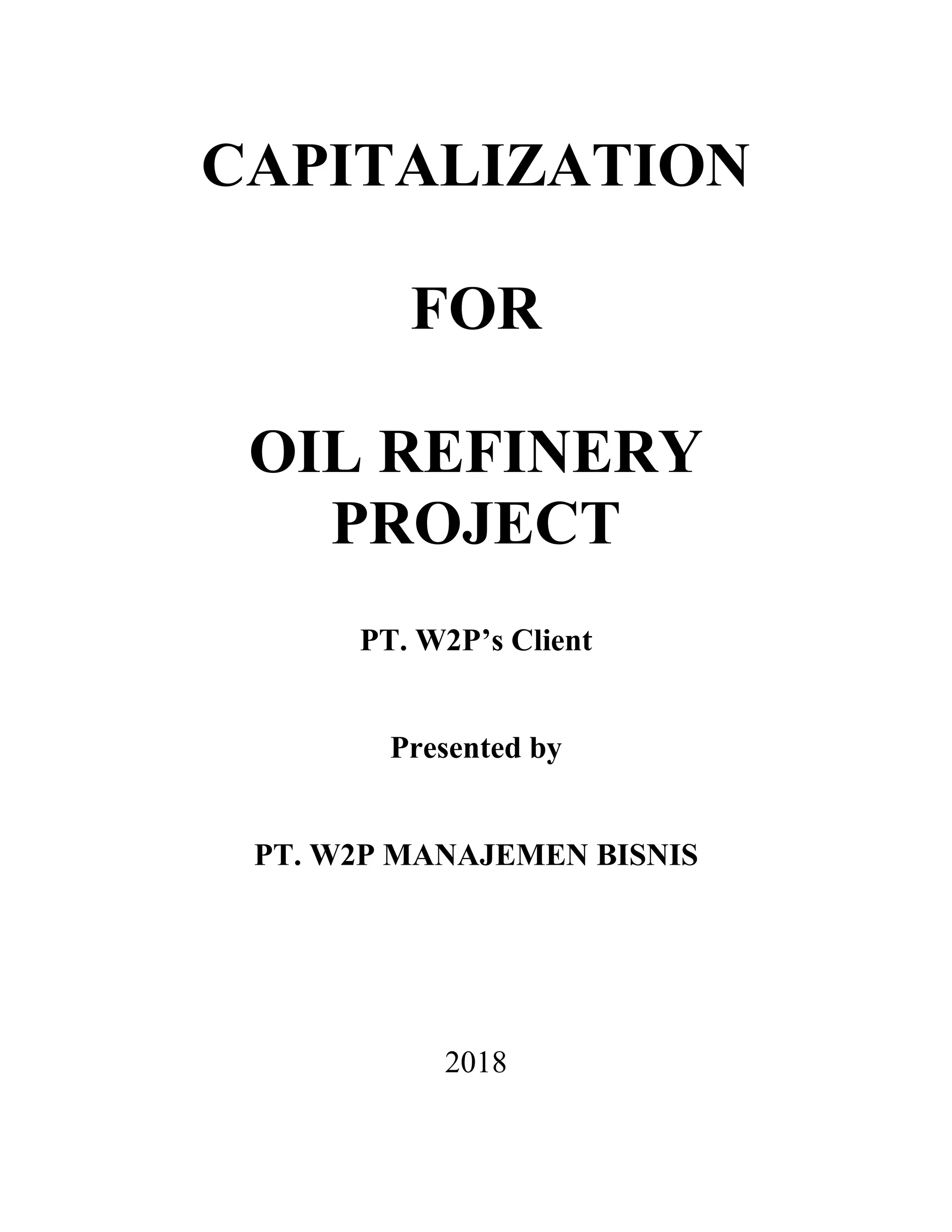 CAPITALIZATION
FOR
OIL REFINERY
PROJECT
PT. W2P’s Client
Presented by
PT. W2P MANAJEMEN BISNIS
2018
 