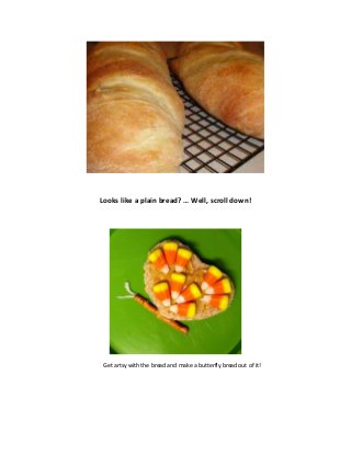 Looks like a plain bread? … Well, scroll down!




 Get artsy with the bread and make a butterfly bread out of it!
 