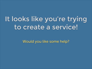 It looks like you’re trying
to create a service!
Would you like some help?

 