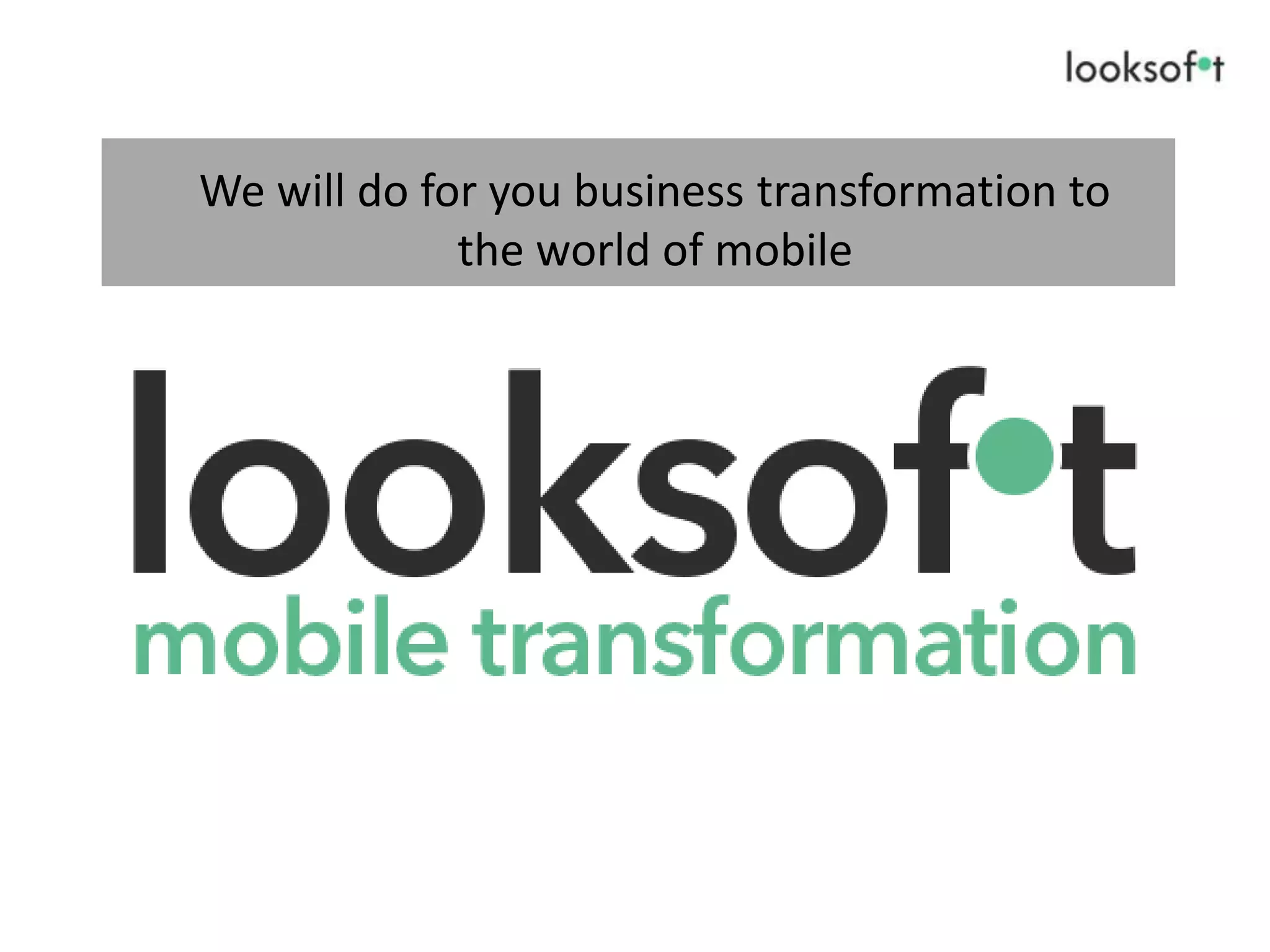 We will do for you business transformation to
the world of mobile
 