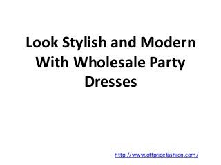 Look Stylish and Modern 
With Wholesale Party 
Dresses 
http://www.offpricefashion.com/ 
 