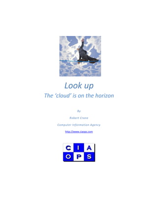Look up
The ‘cloud’ is on the horizon

                  By

            Robert Crane

     Computer Information Agency

         http://www.ciaops.com
 