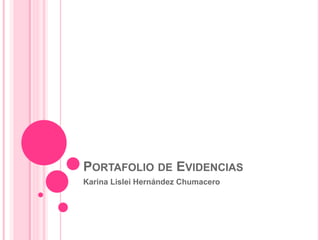 PORTAFOLIO DE EVIDENCIAS
Karina Lislei Hernández Chumacero
 