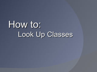 How to:
  Look Up Classes
 