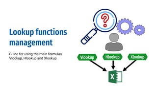 Lookup functions
management
Guide for using the main formulas
Vlookup, Hlookup and Xlookup Hlookup
Vlookup Xlookup
 