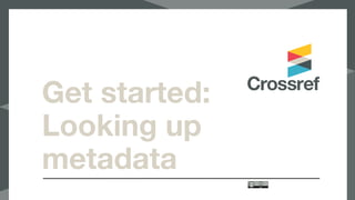 Get started:
Looking up
metadata
 