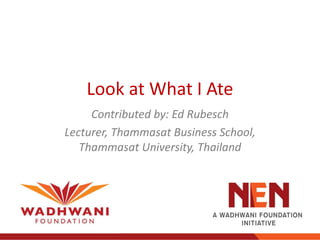 Look at What I Ate
     Contributed by: Ed Rubesch
Lecturer, Thammasat Business School,
   Thammasat University, Thailand
 