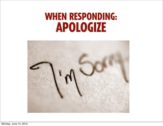 WHEN RESPONDING:
                          APOLOGIZE




Monday, June 14, 2010
 