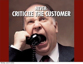 NEVER:
                  CRITICIZE THE CUSTOMER




Monday, June 14, 2010
 