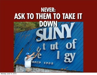 NEVER:
                  ASK TO THEM TO TAKE IT
                          DOWN




Monday, June 14, 2010
 
