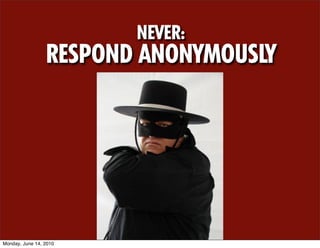 NEVER:
                 RESPOND ANONYMOUSLY




Monday, June 14, 2010
 