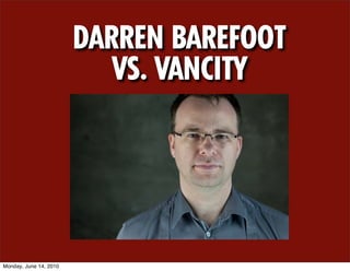DARREN BAREFOOT
                           VS. VANCITY




Monday, June 14, 2010
 