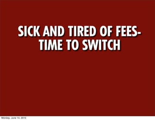 SICK AND TIRED OF FEES-
                  TIME TO SWITCH



Monday, June 14, 2010
 