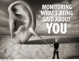 MONITORING
                        WHAT’S BEING
                         SAID ABOUT
                          YOU
Monday, June 14, 2010
 